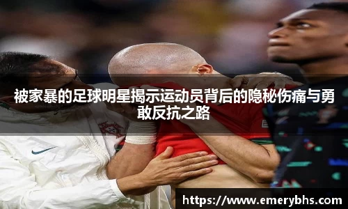 被家暴的足球明星揭示运动员背后的隐秘伤痛与勇敢反抗之路