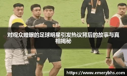 对观众瞪眼的足球明星引发热议背后的故事与真相揭秘